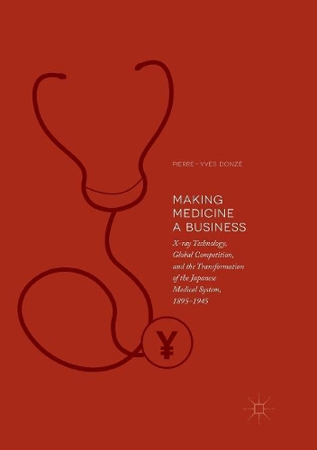 Бумажная книга «Making Medicine a Business: X-ray Technology, Global Competition, and the Transformation of the Japanese Medical System, 1895-1945», автор Пьер-Ив Донзе - фото №1