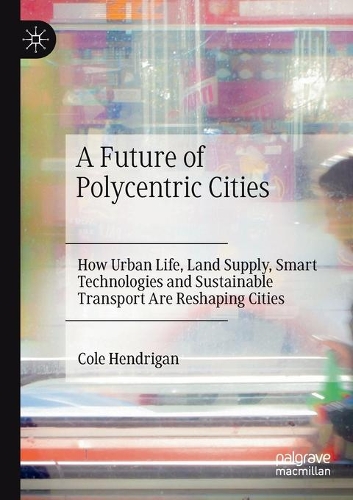 Бумажная книга «A Future of Polycentric Cities: How Urban Life, Land Supply, Smart Technologies and Sustainable Transport Are Reshaping Cities», автор Коул Хендриган - фото №1