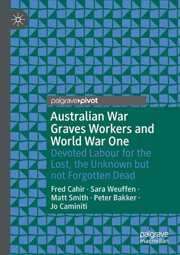 Бумажная книга «Australian War Graves Workers and World War One: Devoted Labour for the Lost, the Unknown but not Forgotten Dead», авторов Фред Кахир, Джо Каминити, Мэтт Смит, Сара Вейффен - фото №1