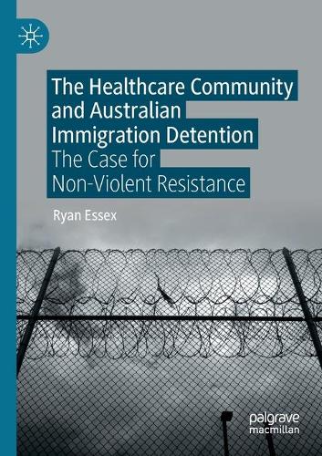 Бумажная книга «The Healthcare Community and Australian Immigration Detention: The Case for Non-Violent Resistance», автор Райан Эссекс - фото №1