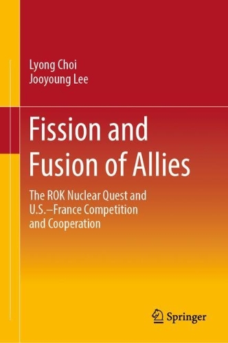 Бумажная книга «Fission and Fusion of Allies: The ROK Nuclear Quest and U.S.–France Competition and Cooperation», авторов Чжу Ён Ли, Лионг Чой - фото №1