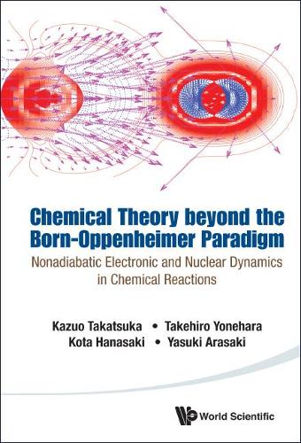 Бумажная книга «Chemical Theory Beyond The Born-oppenheimer Paradigm: Nonadiabatic Electronic And Nuclear Dynamics In Chemical Reactions», авторов Казуо Такацука, Кота Ханасаки, Такехиро Ёнэхара, Ясуки Арасаки - фото №1