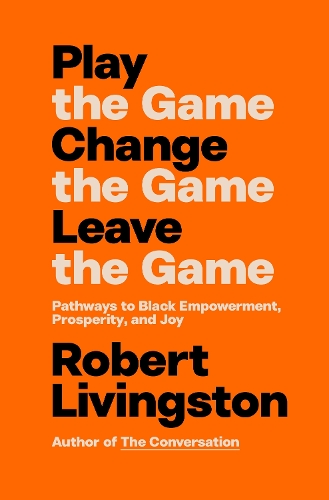 Паперова книга «Play the Game. Change the Game. Leave the Game.: Pathways to Black Empowerment, Prosperity, and Joy», автор Роберт Лівінгстон - фото №1