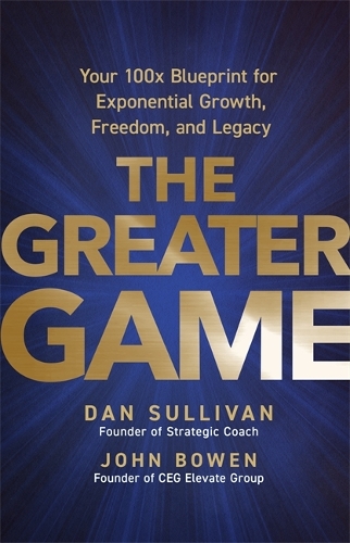 Бумажная книга «The Greater Game: Your 100x Blueprint for Exponential Growth, Freedom, and Legacy», авторов Дэн Салливан, Джон Боуэн - фото №1