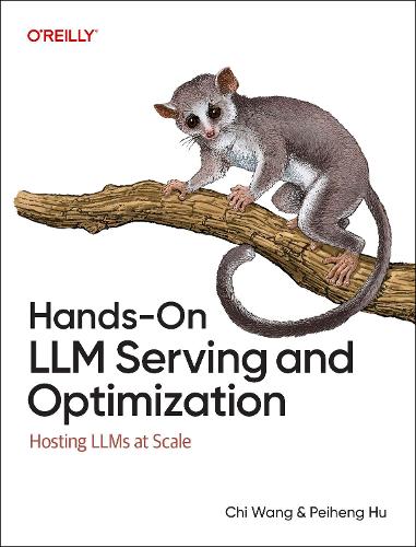 Paper book «Hands-On LLM Serving and Optimization: Hosting LLMs at Scale», authors Chi Wang, Peiheng Hu - фото №1