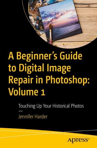 [object Object] «A Beginner’s Guide to Digital Image Repair in Photoshop: Volume 1: Touching Up Your Historical Photos», автор Дженніфер Хардер - фото №1