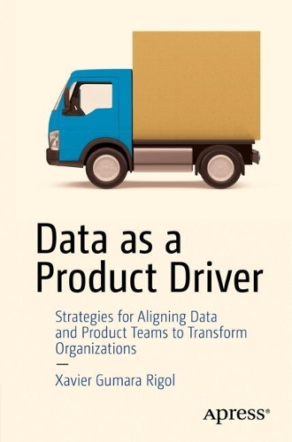 Бумажная книга «Data As a Product Driver: Strategies for Aligning Data and Product Teams to Transform Organizations», автор Хавьер Гумара Риголь - фото №1