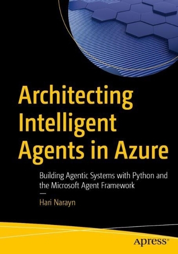 Бумажная книга «Architecting Intelligent Agents in Azure: Building Agentic Systems with Python and the Microsoft Agent Framework», автор Хари Нарайн - фото №1
