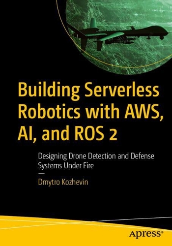 Бумажная книга «Building Serverless Robotics with AWS, AI, and ROS 2: Designing Drone Detection and Defense Systems Under Fire», автор Дмитрий Кожевин - фото №1