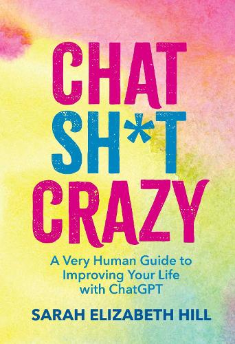 Бумажная книга «Chat Sh*t Crazy: A Very Human Guide to Improving Your Life with ChatGPT», автор Сара Элизабет Хилл - фото №1