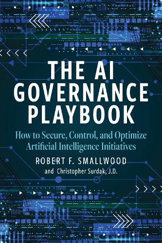 Бумажная книга «AI Governance Playbook: How to Secure, Control, and Optimize Artificial Intelligence Initiatives», автор Роберт Ф. Смоллвуд - фото №1