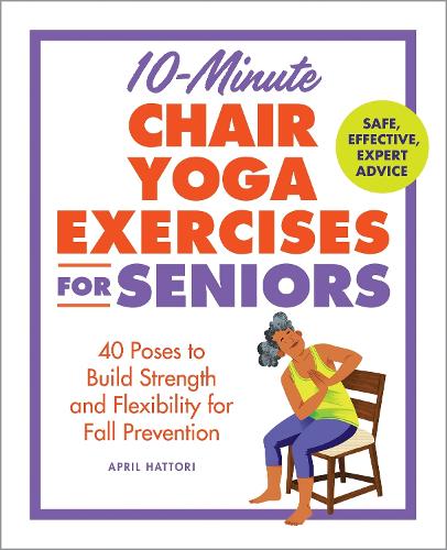 Бумажная книга «10-Minute Chair Yoga Exercises for Seniors: 40 Poses to Build Strength and Flexibility for Fall Prevention», автор Эйприл Хаттори - фото №1