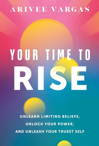 Бумажная книга «Your Time to Rise: Unlearn Limiting Beliefs, Unlock Your Power, and Unleash Your Truest Self», автор Ариви Варгас - фото №1