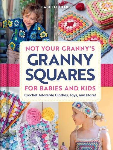 Paper book «Not Your Granny's Granny Squares for Babies and Kids: Crochet Adorable Clothes, Toys, and More!», author Babette Ulmer - фото №1