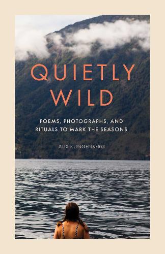 Бумажная книга «Quietly Wild: Poems, Photographs, and Rituals to Mark the Seasons», автор Аликс Клингенберг - фото №1