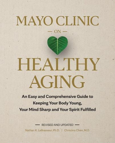 Бумажная книга «Mayo Clinic on Healthy Aging: An Easy and Comprehensive Guide to Keeping Your Body Young, Your Mind Sharp and Your Spirit Fulfilled», авторов Кристина Чен, Натан К. ЛеБрассер - фото №1