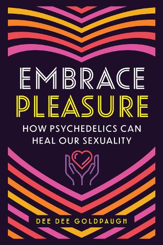 Паперова книга «Embrace Pleasure: How Psychedelics Can Heal Our Sexuality», автор Ді Ді Голдпау - фото №1