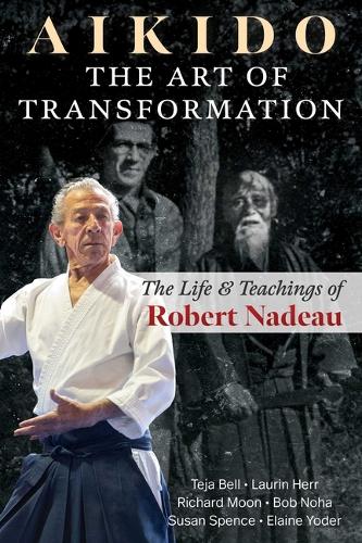 Бумажная книга «Aikido: The Art of Transformation: The Life and Teachings of Robert Nadeau», авторов Боб Ноха, Элейн Йодер, Лорин Херр, Ричард Мун, Сьюзан Спенс, Тея Белл - фото №1