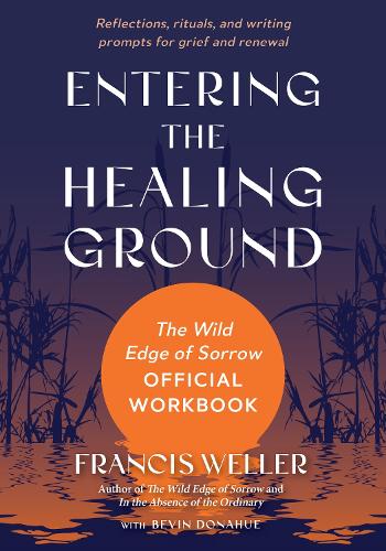 Бумажная книга «Entering the Healing Ground: The Wild Edge of Sorrow Official Workbook--Reflections, rituals, and meditations for grief and renewal», авторов Бевин Донахью, Фрэнсис Уэллер - фото №1