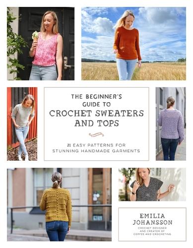 Бумажная книга «The Beginner's Guide to Crochet Sweaters & Tops: 21 Easy Patterns for Stunning Handmade Garments», автор Эмилия Йоханссон - фото №1