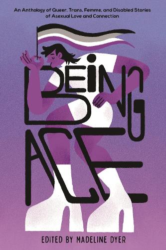 Паперова книга «Being Ace: An Anthology of Queer, Trans, Femme, and Disabled Stories of Asexual Love and Connection», автор Мадлен Дайер - фото №1