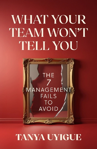 Бумажная книга «What Your Team Won’t Tell You: The 7 Management Fails to Avoid», автор Таня Уйиге - фото №1
