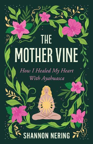 Паперова книга «The Mother Vine: How I Healed my Heart with Ayahuasca», автор Шеннон Нерінг - фото №1