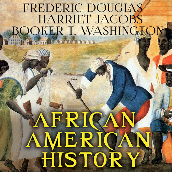 Аудіокнига «African American history», авторів Фредерік Дуглас, Харрієт Енн Джейкобс, Букер Вашингтон - фото №1
