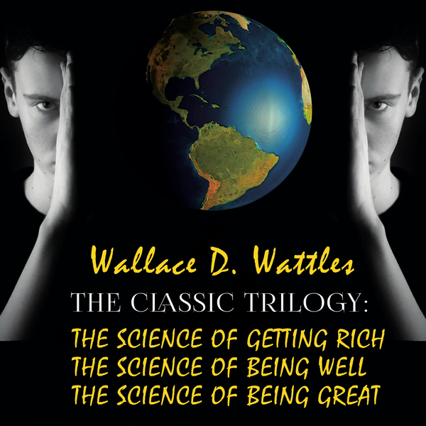 Аудиокнига «The Classic Trilogy: The Science of Getting Rich, The Science of Being Well, The Science of Being Great», автор Уоллес Уоттлз - фото №1
