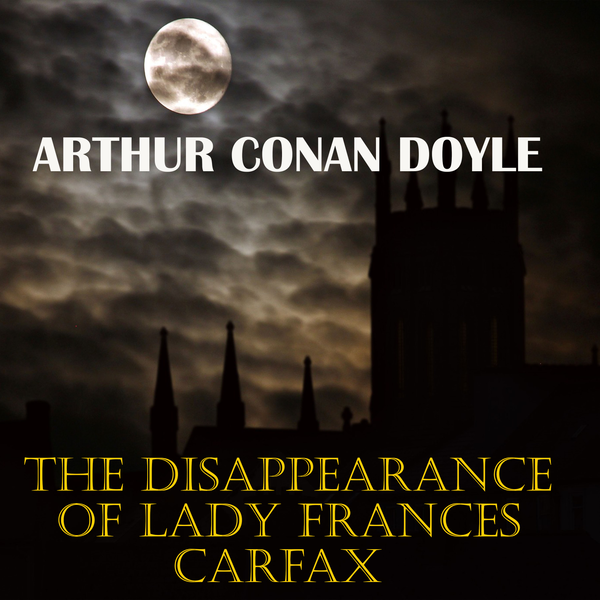 Аудіокнига «The Disappearance of Lady Frances Carfax», автор Артур Конан Дойл - фото №1