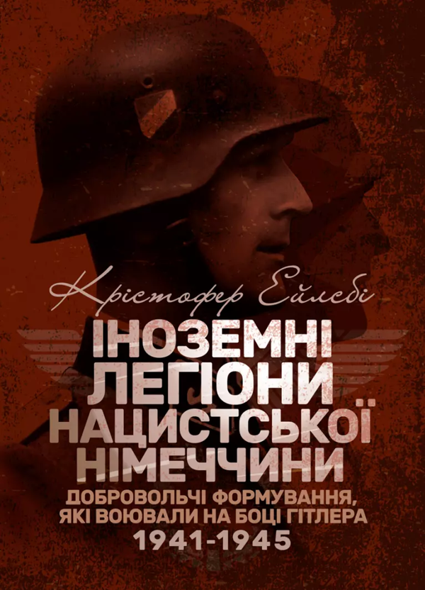 Бумажная книга «Іноземні легіони нацистської Німеччини. Добровольчі формування, які воювали на боці Гітлера 1941-1945», автор Кристофер Эйлсби - фото №1
