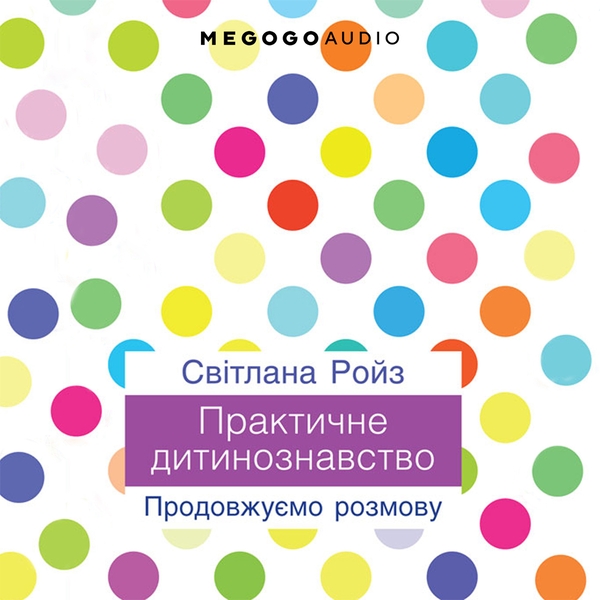 Аудіокнига «Практичне дитинознавство. Продовжуємо розмову», автор Світлана Ройз - фото №1