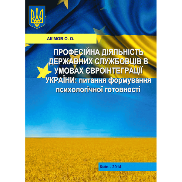 [object Object] «Професійна діяльність державних службовців в умовах євроінтеграції України: питання формування  психологічної готовності. Монографія», автор О. Акимов - фото №1