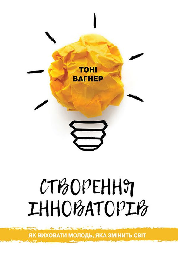 Паперова книга «Створення інноваторів. Як виховати молодь, яка змінить світ», автор Тоні Вагнер - фото №1