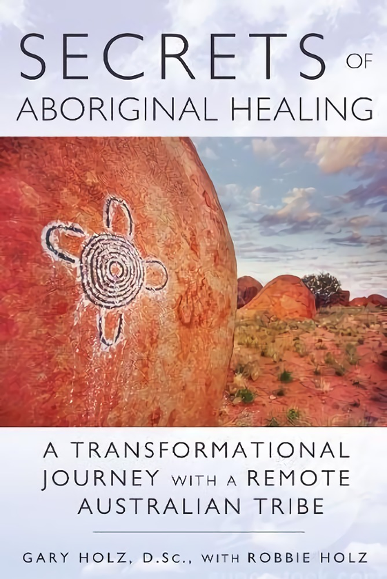 Бумажная книга «Secrets of Aboriginal Healing: A Physicist's Journey with a Remote Australian Tribe», авторов Гари Хольц, Робби Хольц - фото №1