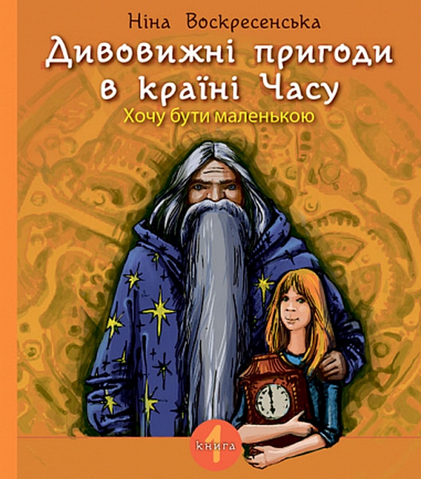 Бумажная книга «Дивовижні пригоди в країні Часу. Книга 1. Хочу бути маленькою», автор Нина Воскресенская - фото №1