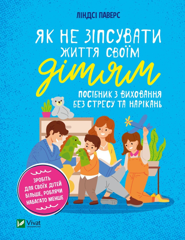 Бумажная книга «Як не зіпсувати життя своїм дітям. Посібник з виховання без стресу та нарікань», автор Линдси Пауэрс - фото №1