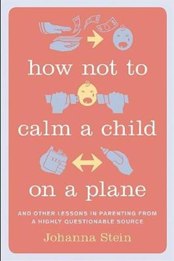 Бумажная книга «How Not to Calm a Child on a Plane : And Other Lessons in Parenting from a Highly Questionable Source», автор Джоанна Cтейн - фото №1