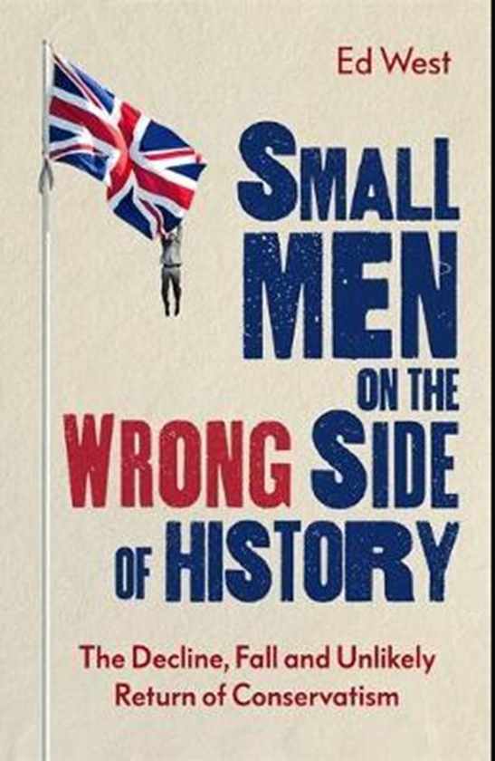 Паперова книга «Small Men on the Wrong Side of History : The Decline, Fall and Unlikely Return of Conservatism», автор Ед Вест - фото №1