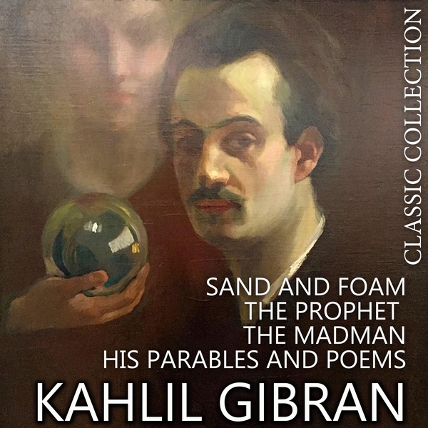 Аудиокнига «Kahlil Gibran. Classic Collection: Sand and Foam. The Prophet. The Madman, His Parables and Poems», автор Джебран Халиль Джебран - фото №1