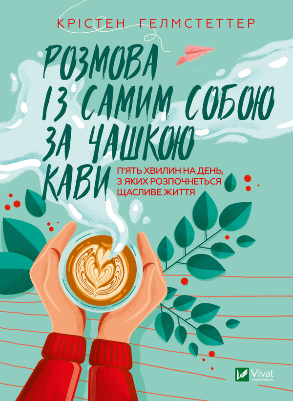 [object Object] «Розмова із самим собою за чашкою кави. П’ять хвилин на день, з яких розпочнеться щасливе життя», автор Кристен Хелмстеттер - фото №1