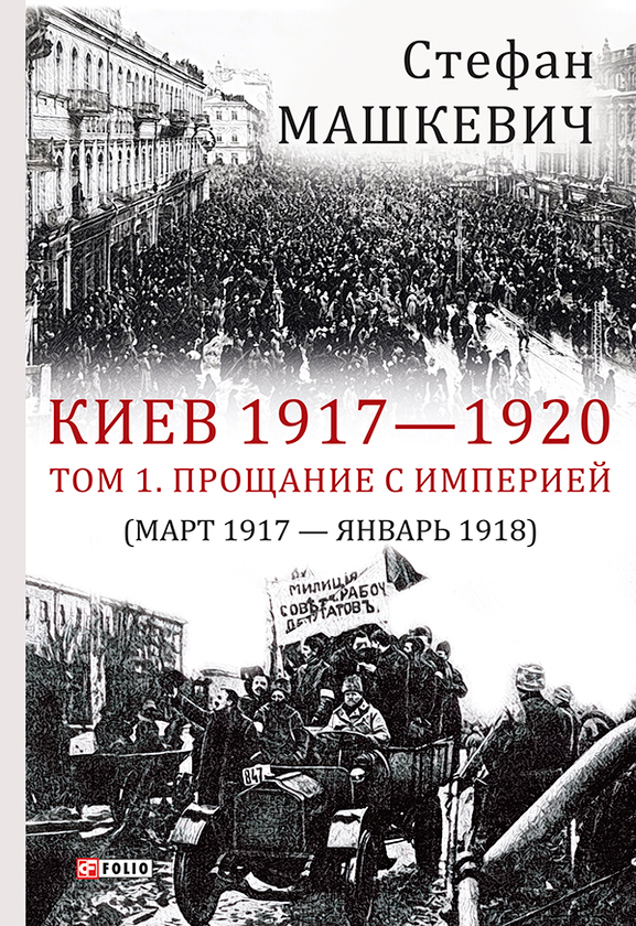 [object Object] «Киев 1917-1920 гг. Том 1. Прощание с империей. Март 1917 г. - январь 1918 г.», автор Стефан Машкевич - фото №1