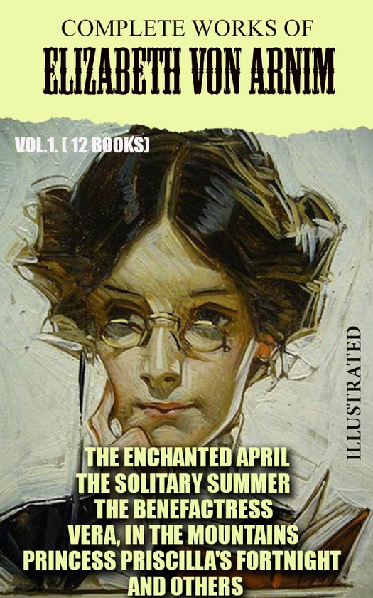 [object Object] «Complete Works of Elizabeth von Arnim. Vol.1. (12 Books). Illustrated. The Enchanted April, The Solitary Summer, The Benefactress, Vera, In the Mountains, Princess Priscilla's Fortnight and others», автор Елізабет фон Арнім - фото №1