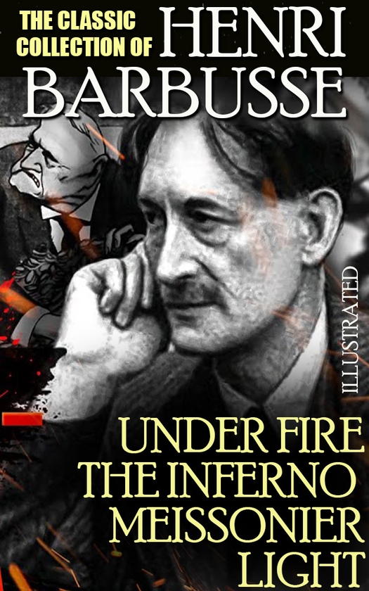 Электронная книга «The Classic Collection of Henri Barbusse. Illustrated Under Fire, The Inferno, Meissonier, Light», автор Анри Барбюс - фото №1