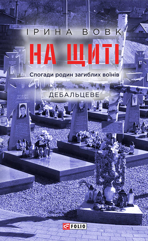 Электронная книга «На щиті. Спогади родин загиблих воїнів. Дебальцеве», автор Ирина Вовк - фото №1