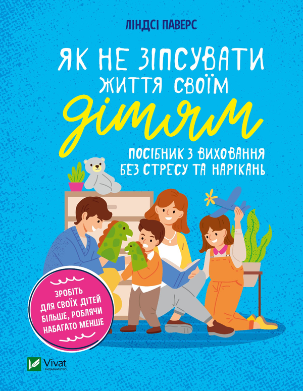 Як не зіпсувати життя своїм дітям. Посібник з виховання...