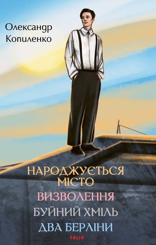 Електронна книга «Народжується місто. Визволення. Буйний хміль. Два Берліни», автор Олександр Копиленко - фото №1