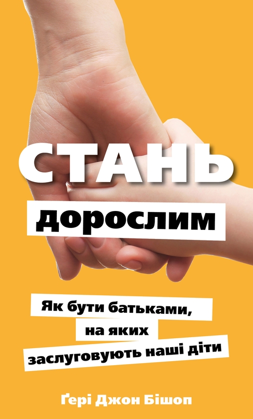 Електронна книга «Стань дорослим. Як бути батьками, на яких заслуговують наші діти», автор Ґері Бішоп - фото №1