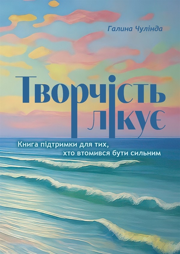 Электронная книга «Творчість лікує. Книга підтримки для тих, хто втомився бути сильним», автор Галина Чулинда - фото №1
