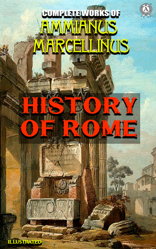 Электронная книга «The Complete Works of Ammianus Marcellinus. History of Rome. Illustrated», автор Аммиан Марцеллин - фото №1